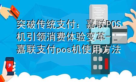 突破传统支付:嘉联POS机引领消费体验变革-嘉联支付pos机使用方法