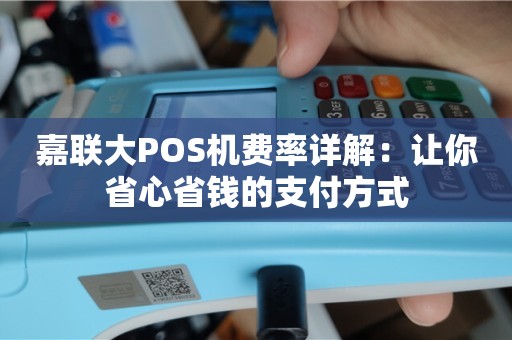 嘉联支付免费大pos机 嘉联大POS机费率详解：让你省心省钱的支付方式