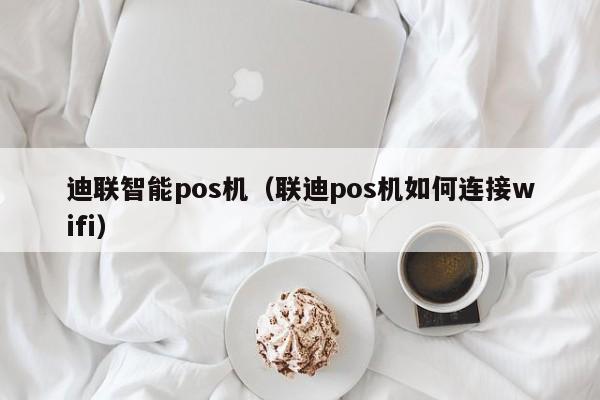 嘉联支付语音箱怎么联网 迪联智能pos机（联迪pos机如何连接wifi）